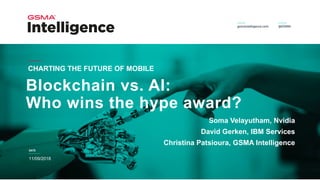 DATE
Blockchain vs. AI:
Who wins the hype award?
CHARTING THE FUTURE OF MOBILE
11/09/2018
Soma Velayutham, Nvidia
David Gerken, IBM Services
Christina Patsioura, GSMA Intelligence
 