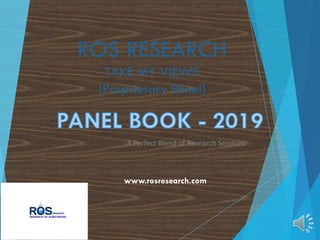 A Perfect Blend of Research Services
www.rosresearch.com
ROS RESEARCH
TAKE MY VIEWS
(Proprietary Panel)
 