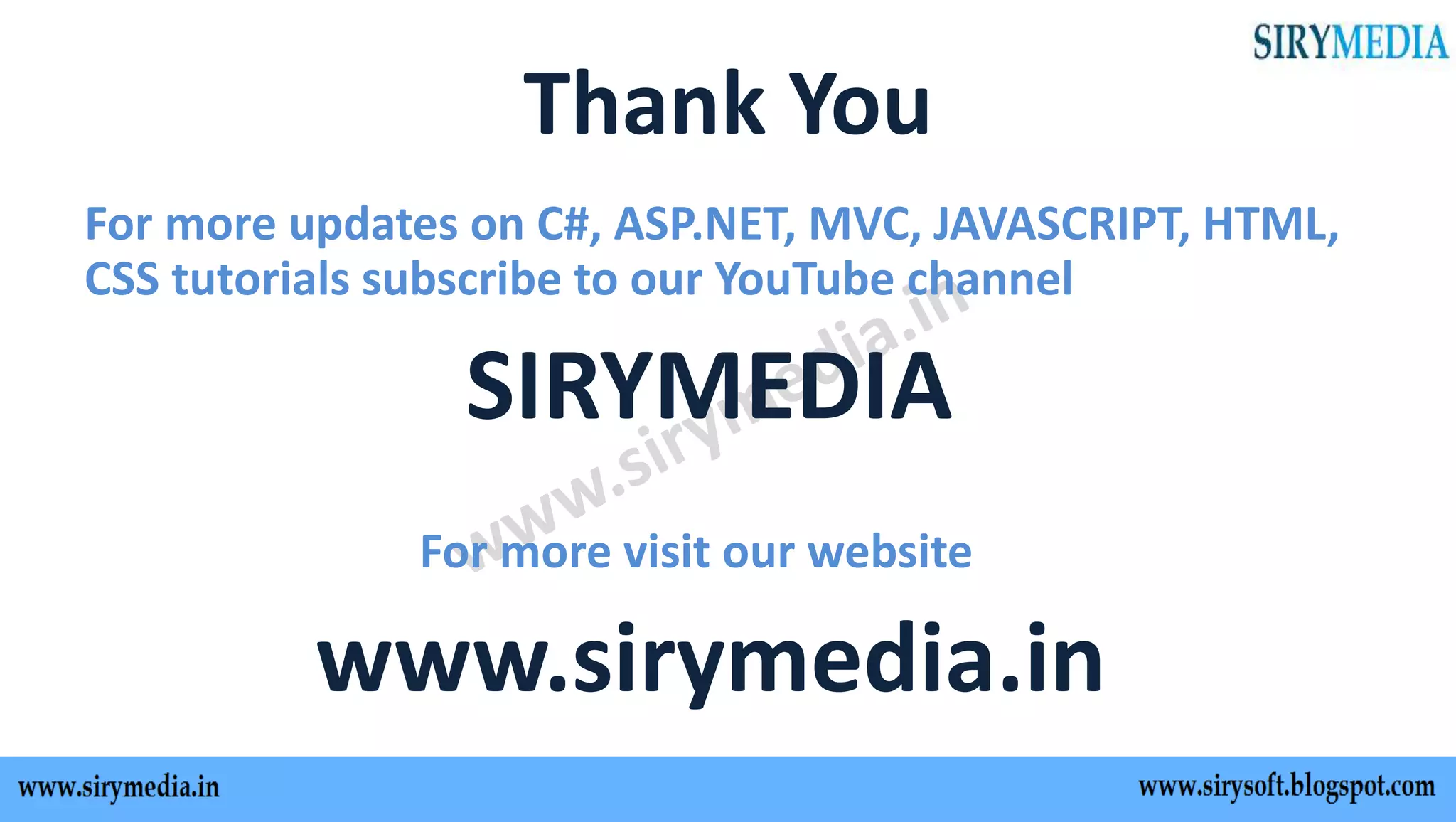 Thank You
For more updates on C#, ASP.NET, MVC, JAVASCRIPT, HTML,
CSS tutorials subscribe to our YouTube channel
SIRYMEDIA
For more visit our website
www.sirymedia.in
 