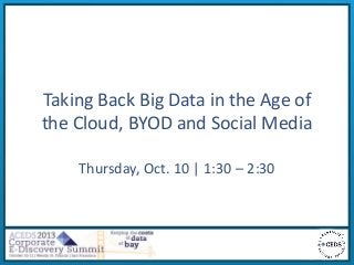 Taking Back Big Data in the Age of
the Cloud, BYOD and Social Media
Thursday, Oct. 10 | 1:30 – 2:30
 
