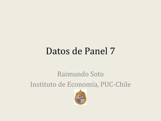 Datos de Panel 7
Raimundo Soto
Instituto de Economía, PUC-Chile
 