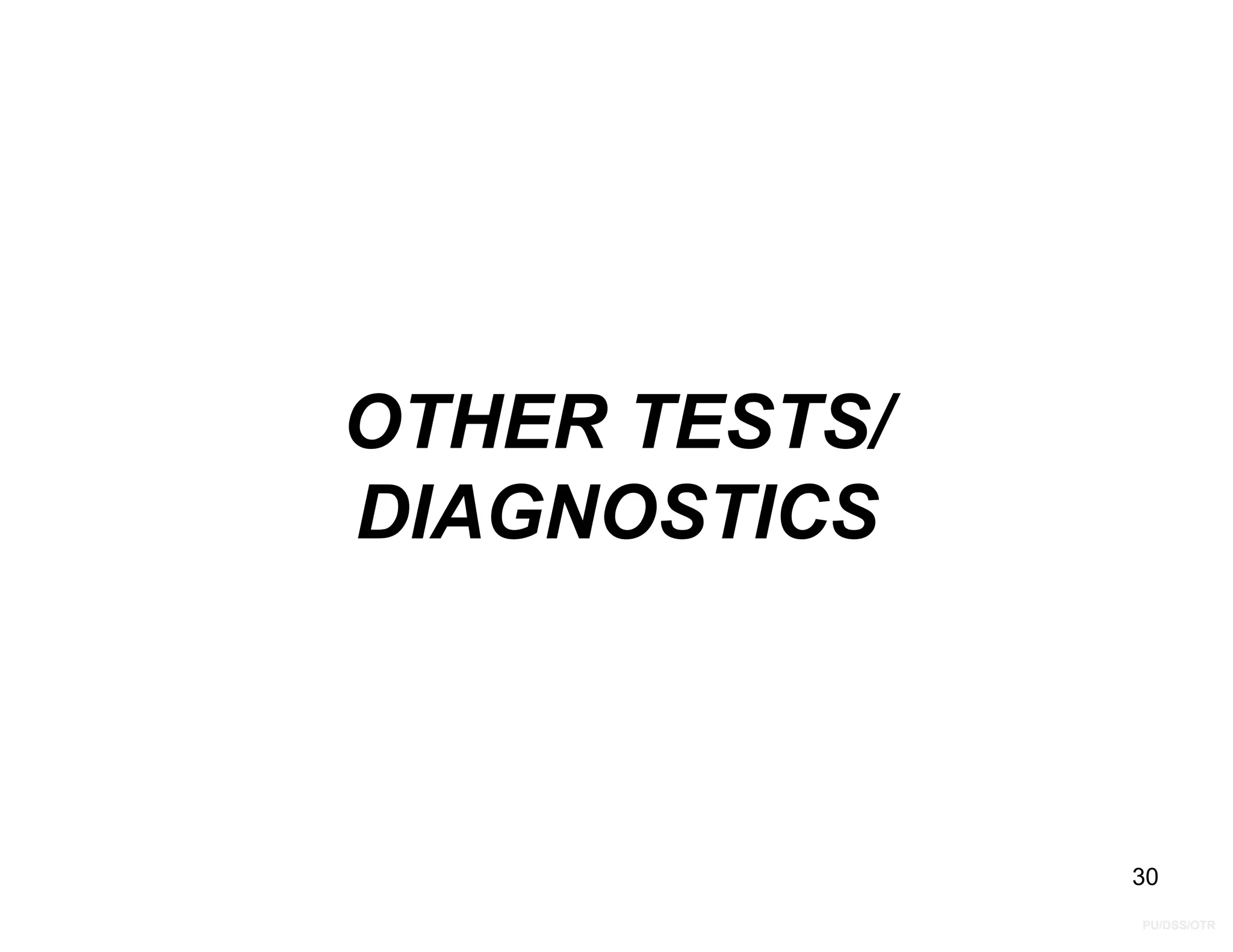 PU/DSS/OTR
OTHER TESTS/
DIAGNOSTICS
30
 