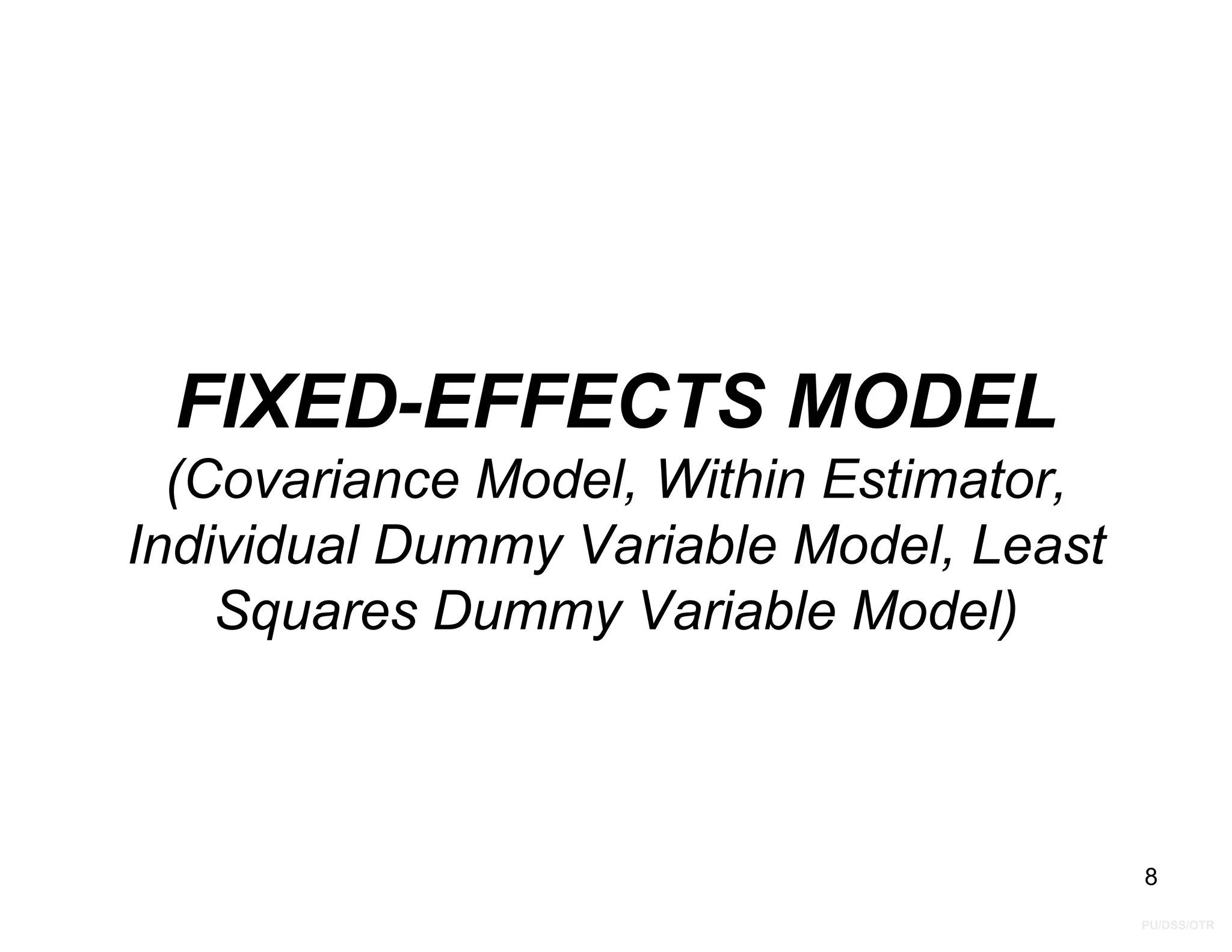 PU/DSS/OTR
FIXED-EFFECTS MODEL
(Covariance Model, Within Estimator,
Individual Dummy Variable Model, Least
Squares Dummy Variable Model)
8
 