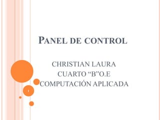 PANEL DE CONTROL

      CHRISTIAN LAURA
       CUARTO “B”O.E
    COMPUTACIÓN APLICADA
1
 