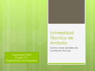 Universidad
                           Técnica de
                           Ambato
                           Como crear paneles de
                           control en Access
    Monserrath Ortiz
       Cuarto “C”
Organización de empresas
 