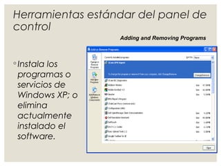 Herramientas estándar del panel de 
control 
◦ Instala los 
programas o 
servicios de 
Windows XP; o 
elimina 
actualmente 
instalado el 
software. 
Adding and Removing Programs 
 