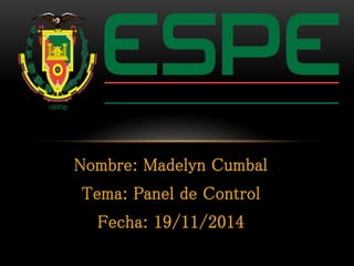 Nombre: Madelyn Cumbal 
Tema: Panel de Control 
Fecha: 19/11/2014 
 
