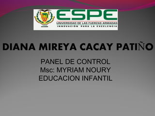 PANEL DE CONTROL 
Msc: MYRIAM NOURY 
EDUCACION INFANTIL 
 