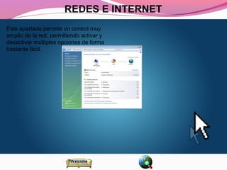 REDES E INTERNET 
Este apartado permite un control muy 
amplio de la red, permitiendo activar y 
desactivar múltiples opciones de forma 
bastante fácil. 
 