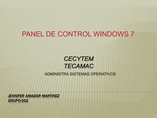 JENNIFER AMADOR MARTINEZ
GRUPO:502
PANEL DE CONTROL WINDOWS 7
CECYTEM
TECAMAC
ADMINISTRA SISTEMAS OPERATIVOS
 