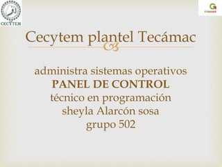 
Cecytem plantel Tecámac
administra sistemas operativos
PANEL DE CONTROL
técnico en programación
sheyla Alarcón sosa
grupo 502
 