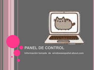 PANEL DE CONTROL
Información tomada de windowsespañol.about.com
 