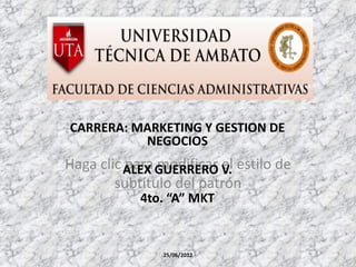 CARRERA: MARKETING Y GESTION DE
          NEGOCIOS
Haga clic ALEX GUERRERO V. estilo de
          para modificar el
        subtítulo del patrón
            4to. “A” MKT


               25/06/2012
 