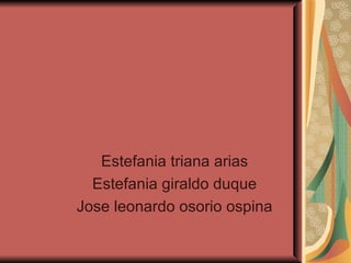 Estefania triana arias Estefania giraldo duque Jose leonardo osorio ospina 