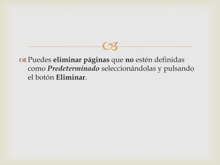 
 Puedes eliminar páginas que no estén definidas
  como Predeterminado seleccionándolas y pulsando
  el botón Eliminar.
 