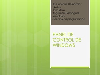 PANEL DE
CONTROL DE
WINDOWS
Luis enrique Hernández
Aníbal
Cecytem
Ing. Rene Domínguez
escalona
Técnico en programación
 