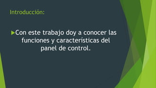 Introducción:
Con este trabajo doy a conocer las
funciones y características del
panel de control.
 
