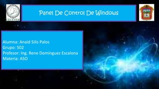 Panel De Control De Windows
Alumna: Anaid Silis Palos
Grupo: 502
Profesor: Ing. Rene Domínguez Escalona
Materia: ASO
 