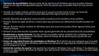 • Opciones de accesibilidad: Adecua varias de las opciones de Windows para que puedan utilizarlo
personas con alguna disca...