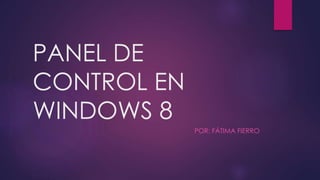 PANEL DE 
CONTROL EN 
WINDOWS 8 
POR: FÁTIMA FIERRO 
 