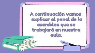 A continuación vamos
A continuación vamos
explicar el panel de la
explicar el panel de la
asamblea que se
asamblea que se
trabajará en nuestra
trabajará en nuestra
aula.
aula.