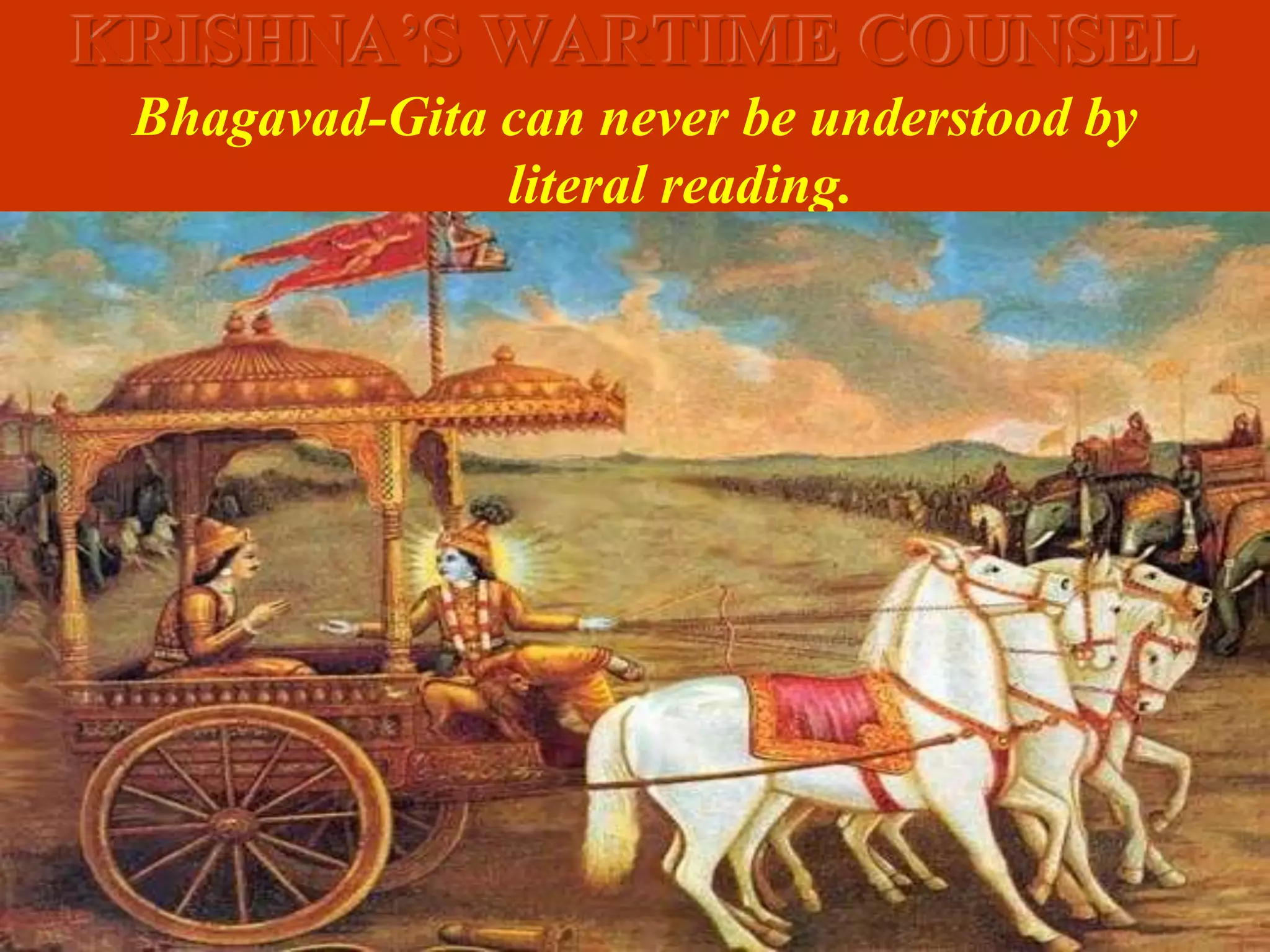 KRISHNA’S WARTIME COUNSEL
Bhagavad-Gita can never be understood by
literal reading.
 