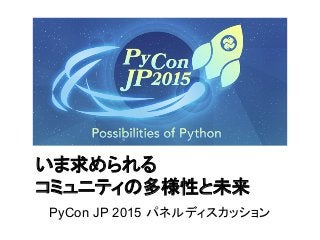 いま求められる
コミュニティの多様性と未来
PyCon JP 2015 パネルディスカッション
 