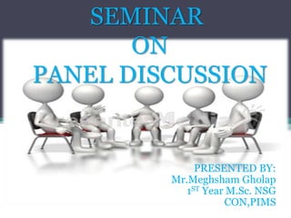 SEMINAR
ON
PANEL DISCUSSION
PRESENTED BY:
Mr.Meghsham Gholap
1ST Year M.Sc. NSG
CON,PIMS
 