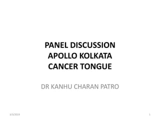 PANEL DISCUSSION
APOLLO KOLKATA
CANCER TONGUE
DR KANHU CHARAN PATRO
3/3/2019 1
 