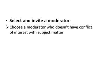 • Select and invite a moderator:
Choose a moderator who doesn’t have conflict
of interest with subject matter
 