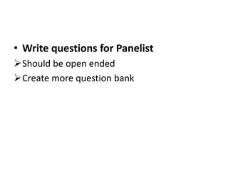 • Write questions for Panelist
Should be open ended
Create more question bank
 