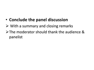 • Conclude the panel discussion
 With a summary and closing remarks
The moderator should thank the audience &
panelist
 