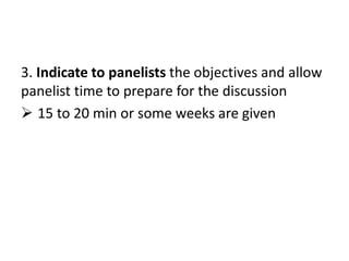 3. Indicate to panelists the objectives and allow
panelist time to prepare for the discussion
 15 to 20 min or some weeks are given
 