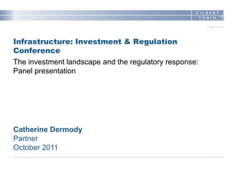 Infrastructure: Investment & Regulation
Conference
The investment landscape and the regulatory response:
Panel presentation




Catherine Dermody
Partner
October 2011
 