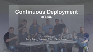 Continuous Deployment
in SaaS
Jonas Cheng
Andy Tzeng / Aimee Shen / Gaia Server
 