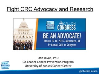 Fight CRC Advocacy and Research
Dan Dixon, PhD
Co-Leader Cancer Prevention Program
University of Kansas Cancer Center
 
