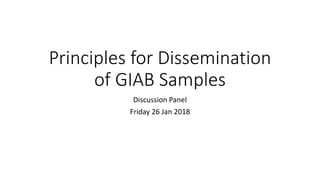 Principles for Dissemination
of GIAB Samples
Discussion Panel
Friday 26 Jan 2018
 