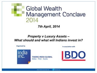 Property v Luxury Assets –
What should and what will Indians invest in?
In association withOrganised by
www.indiaincorporated.com @indiaincorp
7th April, 2014
 
