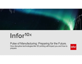 1Copyright © 2013. Infor. All Rights Reserved. www.infor.comCopyright © 2013. Infor. All Rights Reserved. www.infor.com 1
Pulse of Manufacturing: Preparing for the Future.
How disruptive technologies like 3D printing will impact you and how to
prepare
 