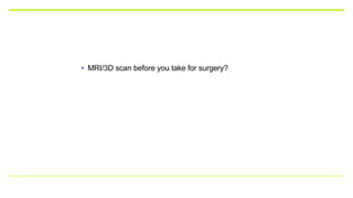 • MRI/3D scan before you take for surgery?
 