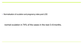 • Normalisation of ovulation and pregnancy rates post LOD
normal ovulation in 74% of the cases in the next 3–6 months.
 
