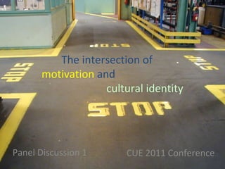 Panel Discussion 1 CUE 2011 Conference The intersection of    motivation  and  cultural identity 