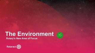 2022 Rotaract Preconvention #Rotaract22
The Environment
Rotary’s New Area of Focus
 