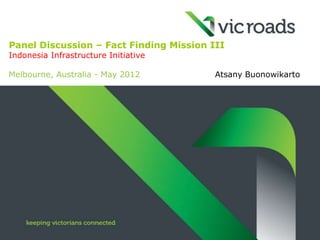 Panel Discussion – Fact Finding Mission III
Indonesia Infrastructure Initiative

Melbourne, Australia - May 2012          Atsany Buonowikarto
 