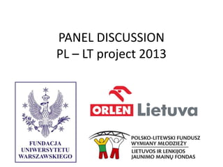 PANEL DISCUSSION
PL – LT project 2013
 
