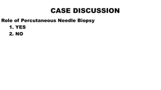 CASE DISCUSSION
Role of Percutaneous Needle Biopsy
1. YES
2. NO
 