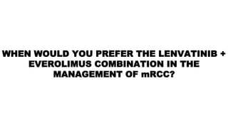 WHEN WOULD YOU PREFER THE LENVATINIB +
EVEROLIMUS COMBINATION IN THE
MANAGEMENT OF mRCC?
 