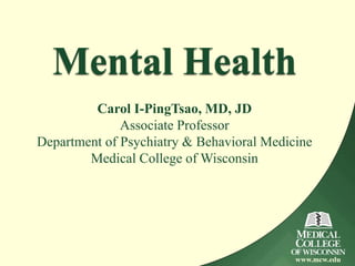 Mental Health
         Carol I-PingTsao, MD, JD
              Associate Professor
Department of Psychiatry & Behavioral Medicine
        Medical College of Wisconsin




                                           www.mcw.edu
 