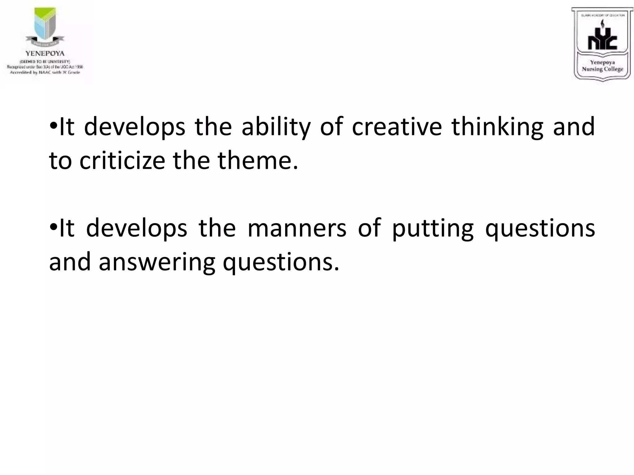 •It develops the ability of creative thinking and
to criticize the theme.
•It develops the manners of putting questions
and answering questions.
 