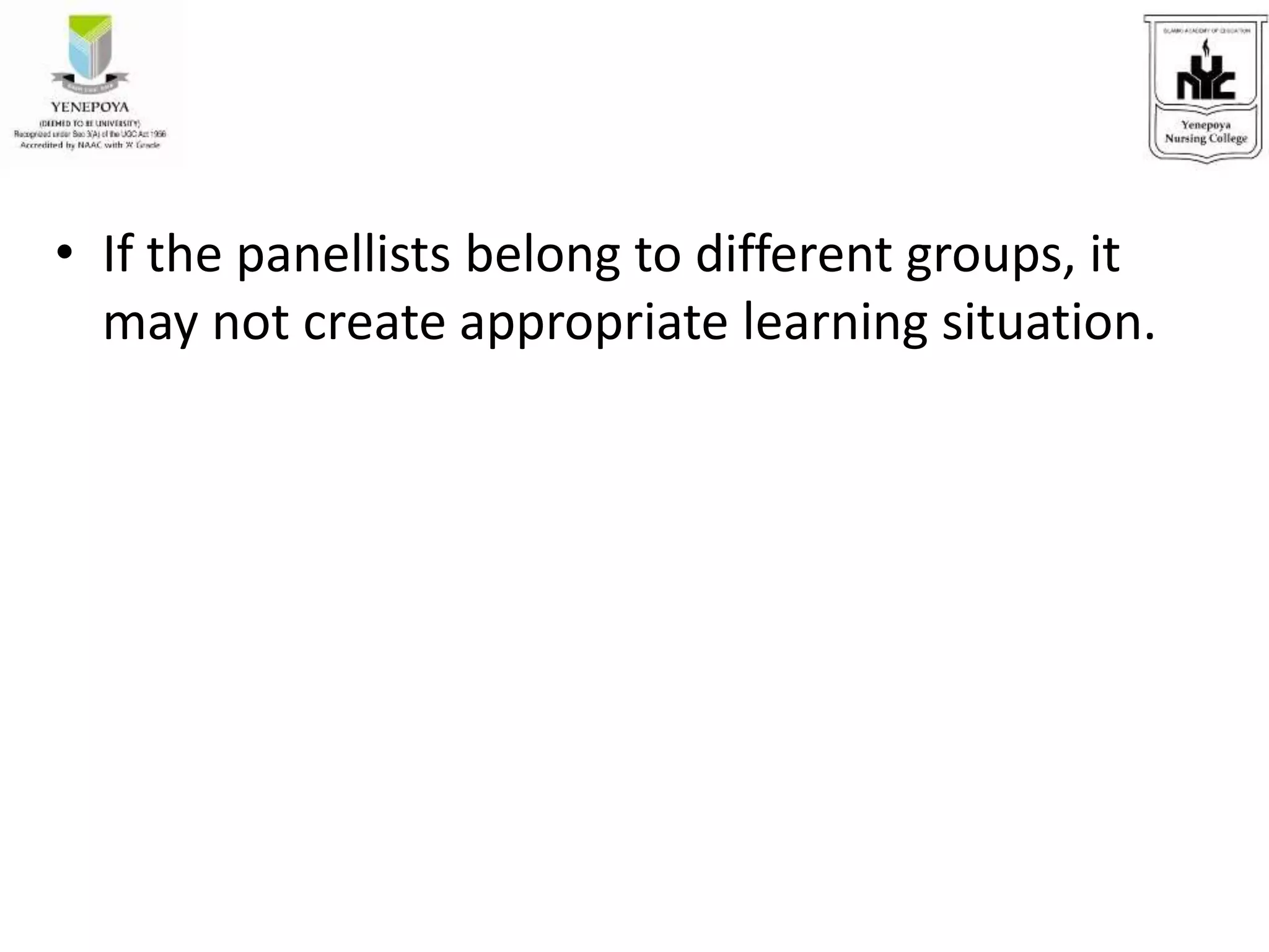 • If the panellists belong to different groups, it
may not create appropriate learning situation.
 